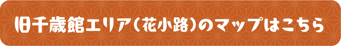 旧千歳館エリア(花小路)のマップはこちら